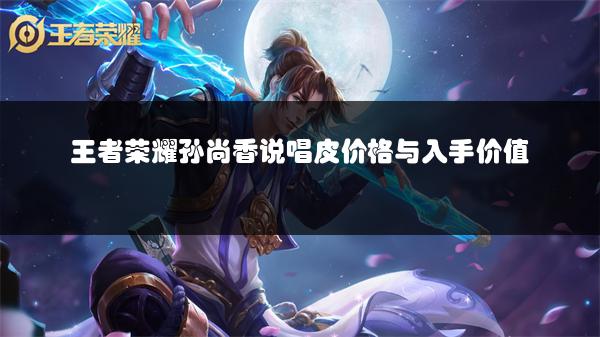 王者荣耀孙尚香说唱皮价格与入手价值