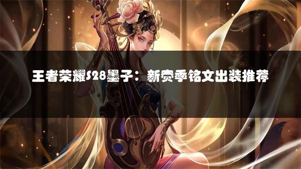 王者荣耀S28张飞玩法全解析：英雄攻略来了！