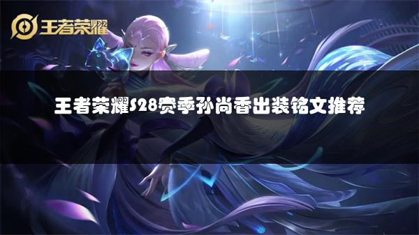 王者荣耀S28赛季孙尚香出装铭文推荐