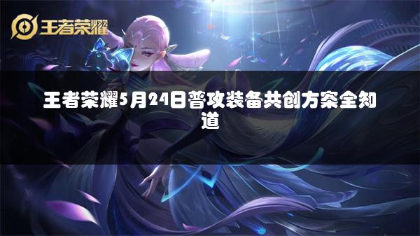 王者荣耀5月24日普攻装备共创方案全知道