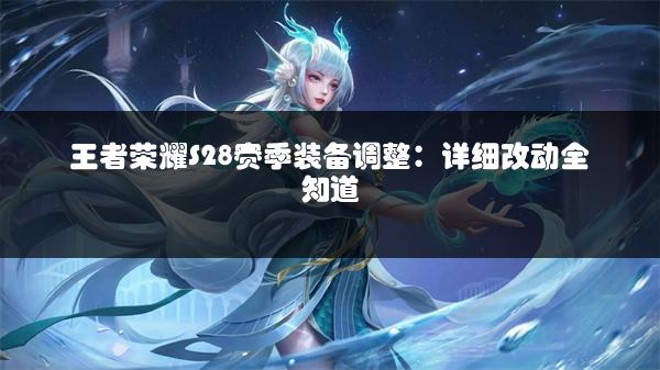 王者荣耀S28赛季装备调整：详细改动全知道