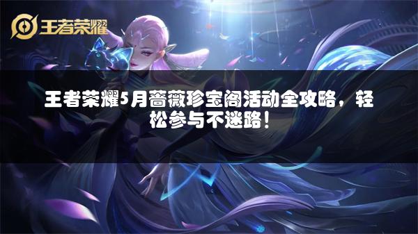 王者荣耀5月蔷薇珍宝阁活动全攻略，轻松参与不迷路！