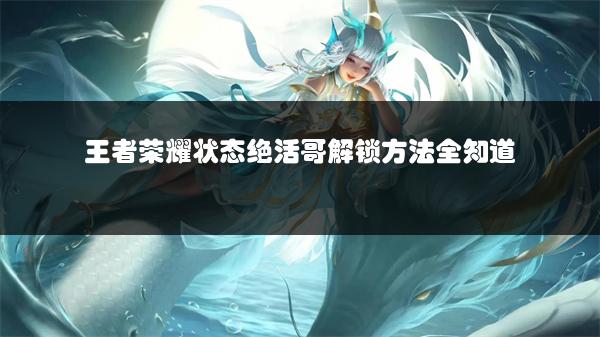 王者荣耀状态绝活哥解锁方法全知道