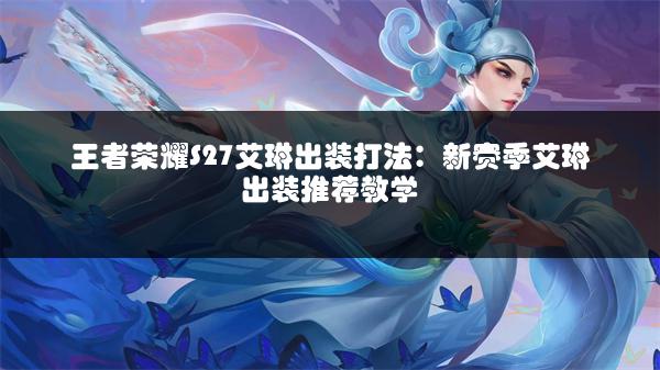 王者荣耀S27艾琳出装打法：新赛季艾琳出装推荐教学