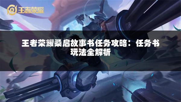 王者荣耀桑启故事书任务攻略：任务书玩法全解析