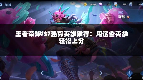 王者荣耀S27强势英雄推荐：用这些英雄轻松上分