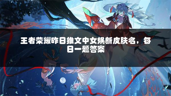王者荣耀昨日推文中女娲新皮肤名，每日一题答案