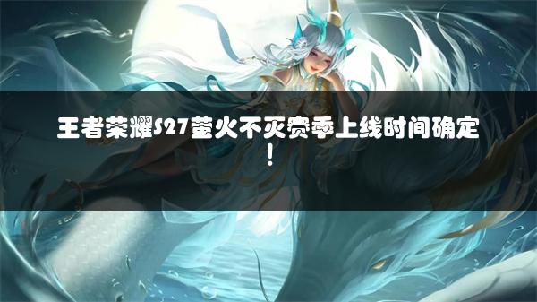 王者荣耀S27萤火不灭赛季上线时间确定！