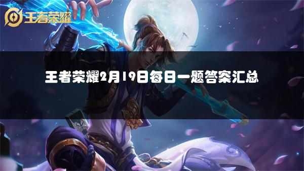 王者荣耀2月19日每日一题答案汇总