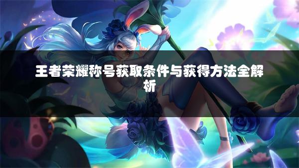 王者荣耀称号获取条件与获得方法全解析