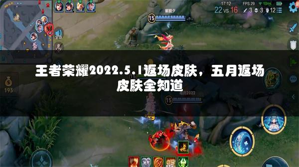 王者荣耀2022.5.1返场皮肤，五月返场皮肤全知道