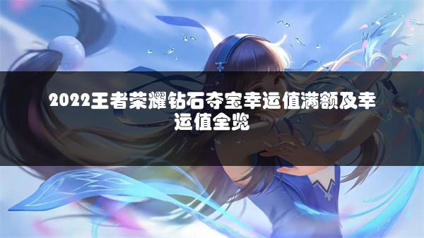 2022王者荣耀钻石夺宝幸运值满额及幸运值全览