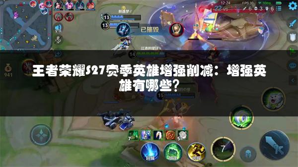 王者荣耀S27赛季英雄增强削减：增强英雄有哪些？