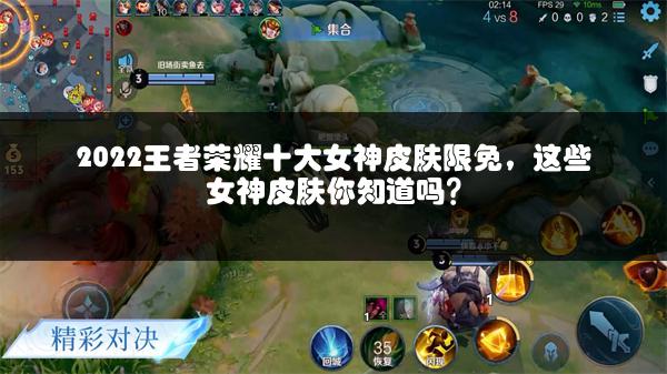 2022王者荣耀十大女神皮肤限免，这些女神皮肤你知道吗？