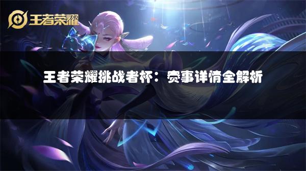 王者荣耀挑战者杯：赛事详情全解析