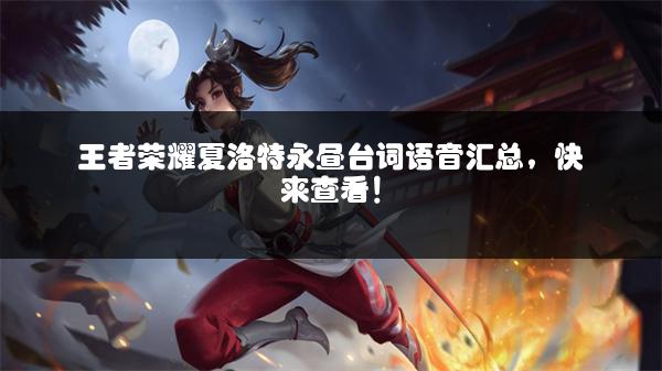 王者荣耀夏洛特永昼台词语音汇总，快来查看！
