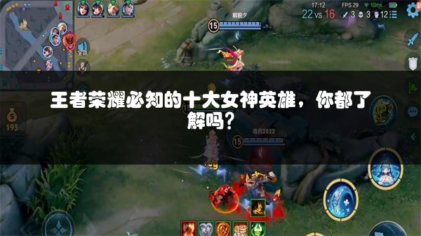 王者荣耀必知的十大女神英雄，你都了解吗？