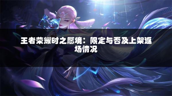 王者荣耀时之愿境：限定与否及上架返场情况