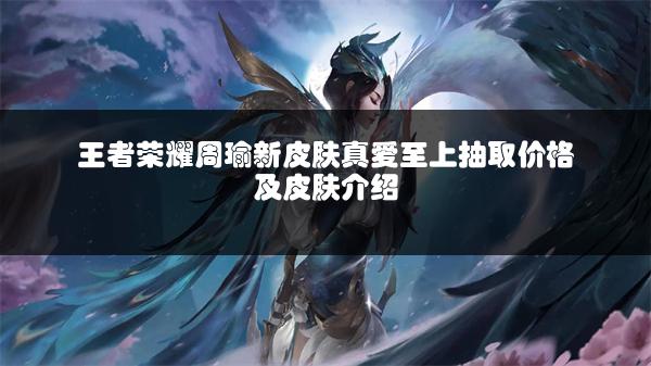 王者荣耀周瑜新皮肤真爱至上抽取价格及皮肤介绍