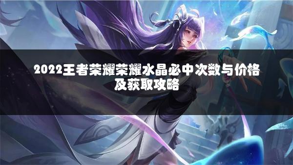 2022王者荣耀荣耀水晶必中次数与价格及获取攻略