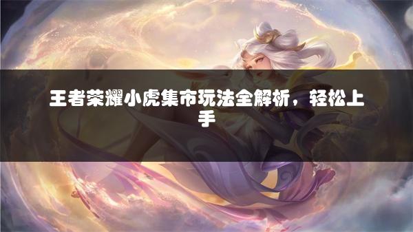 王者荣耀小虎集市玩法全解析，轻松上手