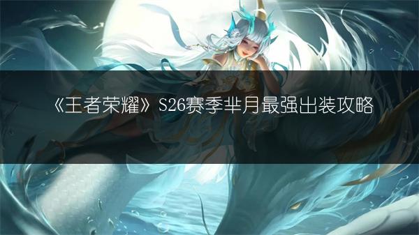 《王者荣耀》S26赛季芈月最强出装攻略