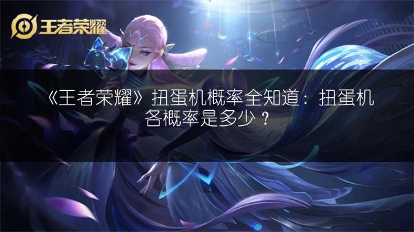 《王者荣耀》扭蛋机概率全知道：扭蛋机各概率是多少？