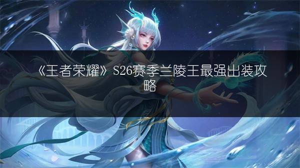 《王者荣耀》S26赛季兰陵王最强出装攻略
