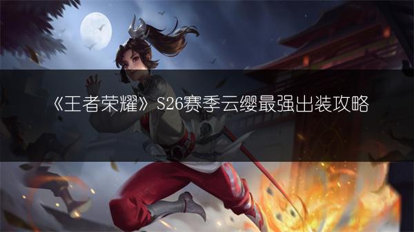 《王者荣耀》S26赛季云缨最强出装攻略