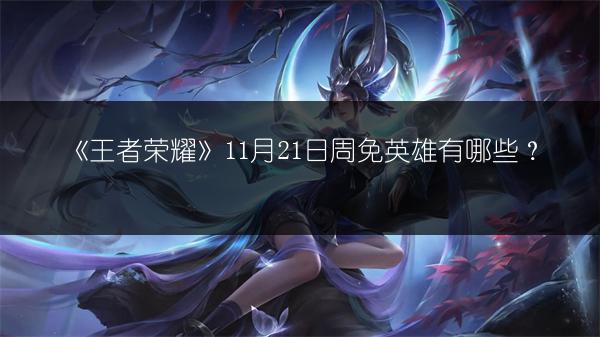 《王者荣耀》11月21日周免英雄有哪些？