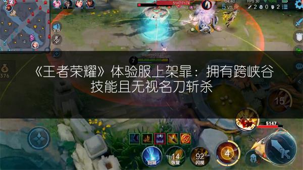 《王者荣耀》体验服上架暃：拥有跨峡谷技能且无视名刀斩杀