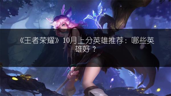 《王者荣耀》10月上分英雄推荐：哪些英雄好？