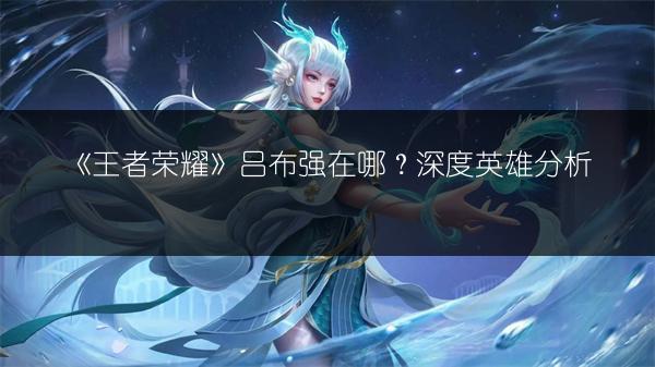 《王者荣耀》吕布强在哪？深度英雄分析