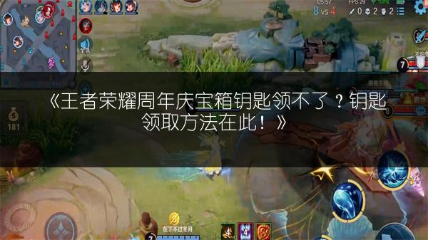 《王者荣耀周年庆宝箱钥匙领不了？钥匙领取方法在此！》