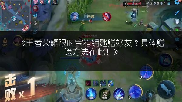 《王者荣耀限时宝箱钥匙赠好友？具体赠送方法在此！》