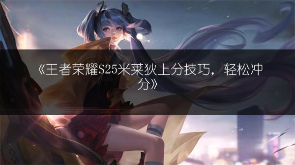 《王者荣耀S25米莱狄上分技巧，轻松冲分》