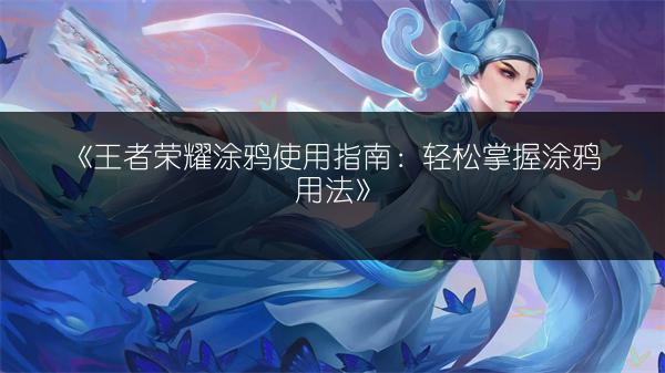 《王者荣耀涂鸦使用指南：轻松掌握涂鸦用法》