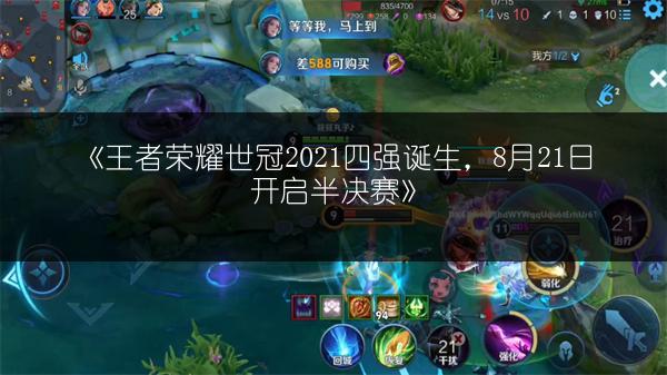 《王者荣耀世冠2021四强诞生，8月21日开启半决赛》