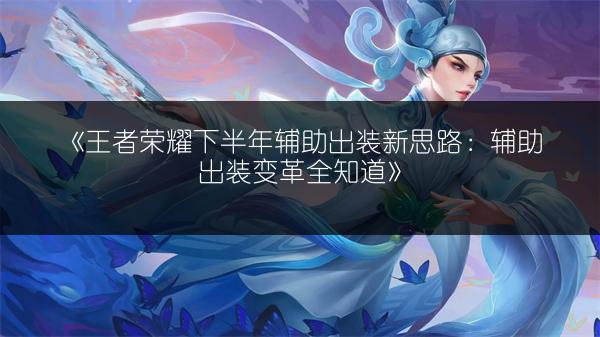 《王者荣耀下半年辅助出装新思路：辅助出装变革全知道》