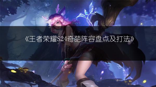 《王者荣耀S24奇葩阵容盘点及打法》