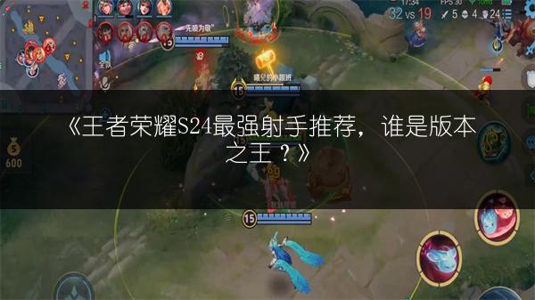 《王者荣耀S24最强射手推荐，谁是版本之王？》