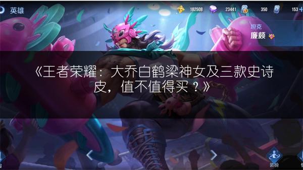 《王者荣耀：大乔白鹤梁神女及三款史诗皮，值不值得买？》