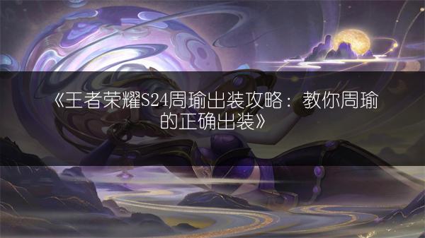 《王者荣耀S24周瑜出装攻略：教你周瑜的正确出装》