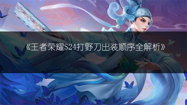 《王者荣耀S24打野刀出装顺序全解析》