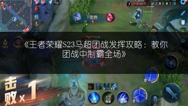 《王者荣耀S23马超团战发挥攻略：教你团战中制霸全场》