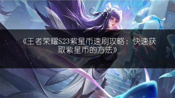 《王者荣耀S23紫星币速刷攻略：快速获取紫星币的方法》