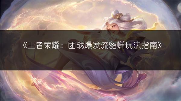 《王者荣耀：团战爆发流貂蝉玩法指南》
