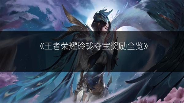 《王者荣耀玲珑夺宝奖励全览》