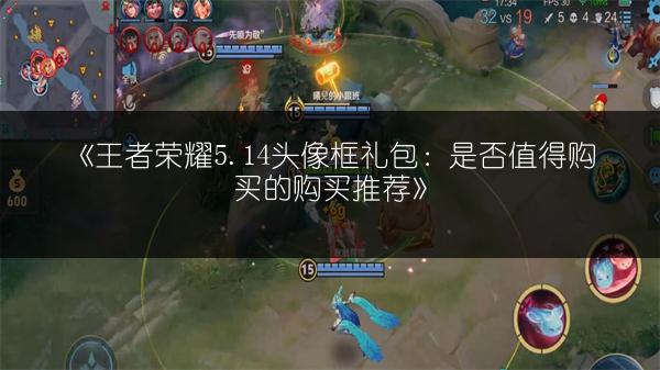 《王者荣耀5.14头像框礼包：是否值得购买的购买推荐》