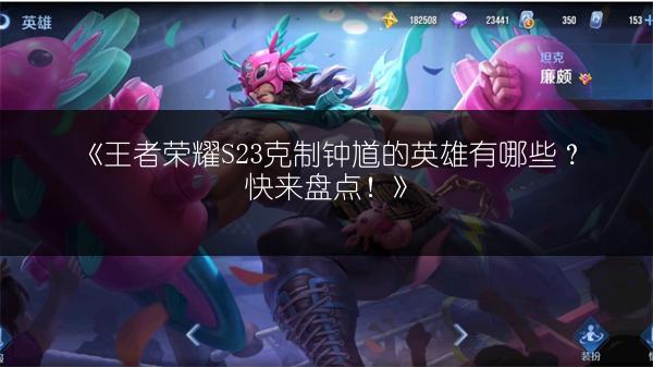 《王者荣耀S23克制钟馗的英雄有哪些？快来盘点！》
